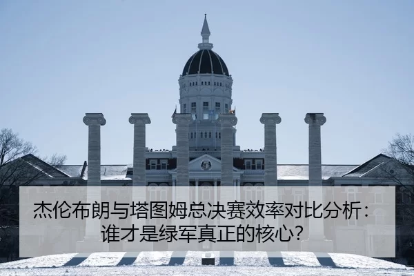 杰伦布朗与塔图姆总决赛效率对比分析：谁才是绿军真正的核心？