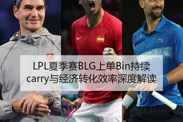 LPL夏季赛BLG上单Bin持续carry与经济转化效率深度解读