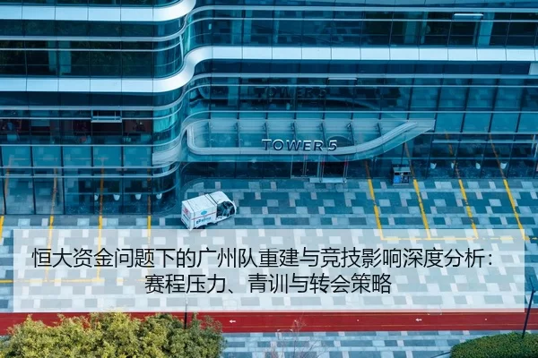 恒大资金问题下的广州队重建与竞技影响深度分析：赛程压力、青训与转会策略