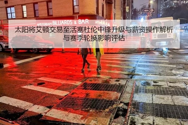 太阳将艾顿交易至活塞杜伦中锋升级与薪资操作解析与赛季轮换影响评估