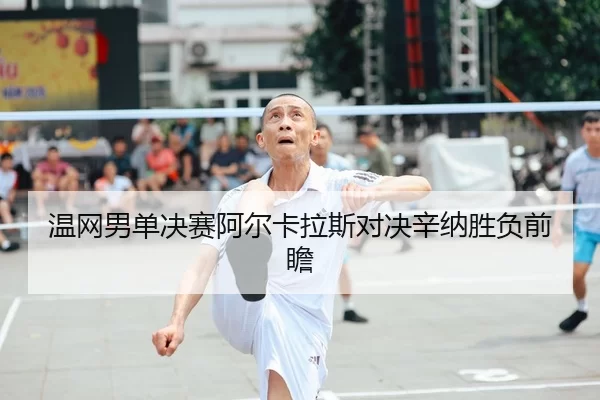 温网男单决赛阿尔卡拉斯对决辛纳胜负前瞻