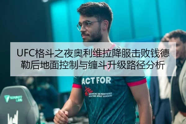 UFC格斗之夜奥利维拉降服击败钱德勒后地面控制与缠斗升级路径分析